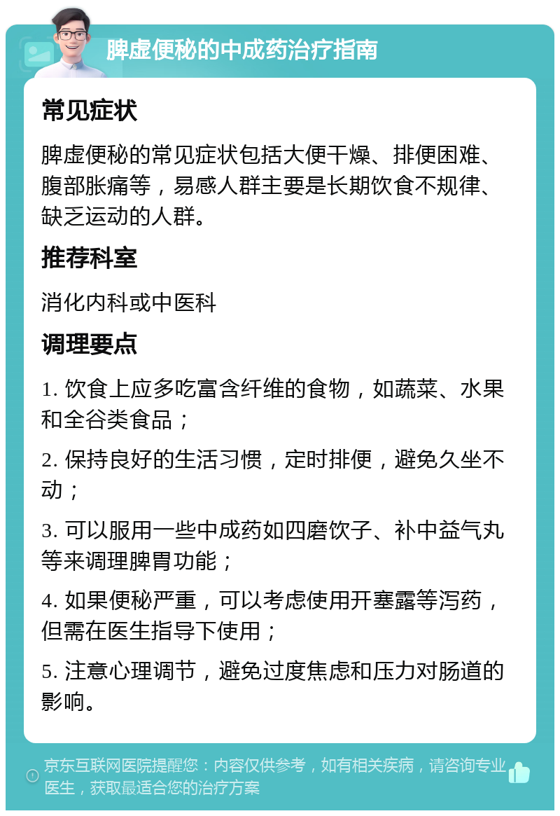 脾虚便秘的中成药治疗指南 常见症状 脾虚便秘的常见症状包括大便干燥、排便困难、腹部胀痛等，易感人群主要是长期饮食不规律、缺乏运动的人群。 推荐科室 消化内科或中医科 调理要点 1. 饮食上应多吃富含纤维的食物，如蔬菜、水果和全谷类食品； 2. 保持良好的生活习惯，定时排便，避免久坐不动； 3. 可以服用一些中成药如四磨饮子、补中益气丸等来调理脾胃功能； 4. 如果便秘严重，可以考虑使用开塞露等泻药，但需在医生指导下使用； 5. 注意心理调节，避免过度焦虑和压力对肠道的影响。