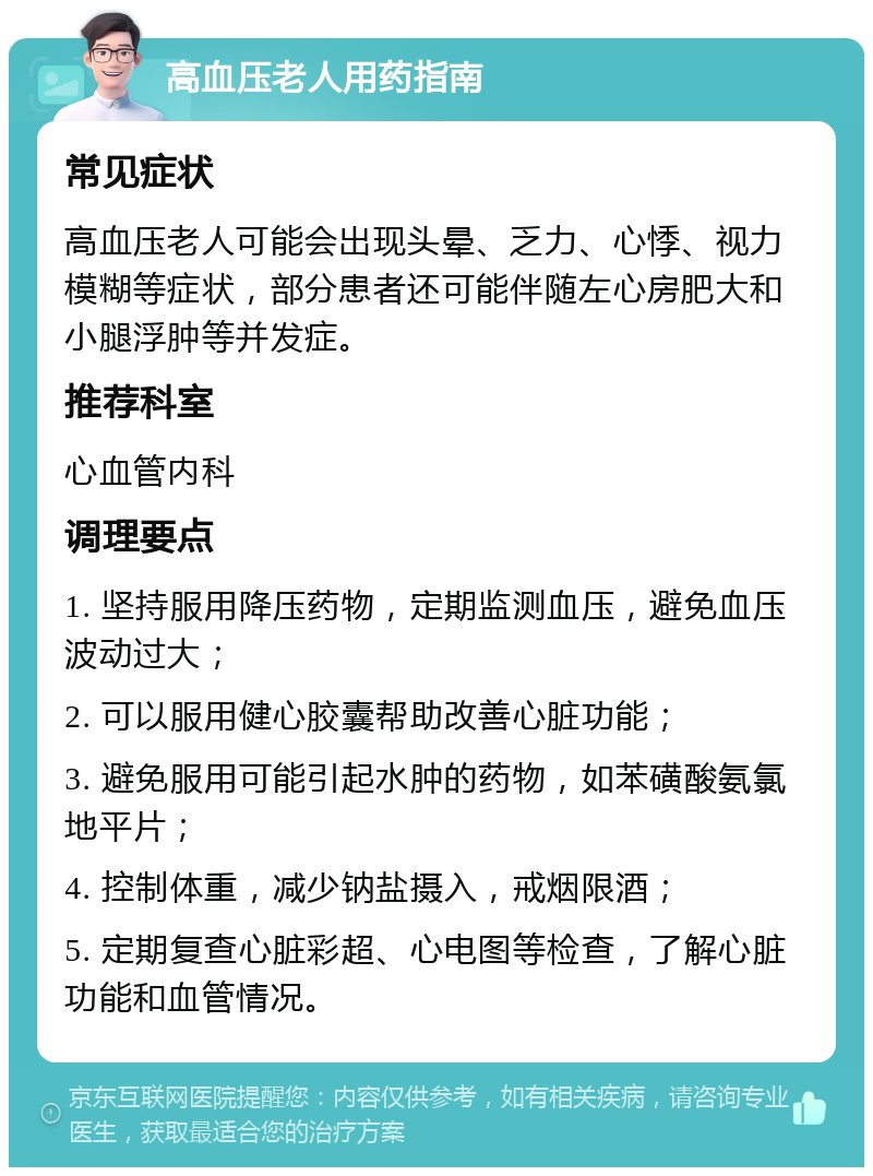 高血压老人用药指南 常见症状 高血压老人可能会出现头晕、乏力、心悸、视力模糊等症状，部分患者还可能伴随左心房肥大和小腿浮肿等并发症。 推荐科室 心血管内科 调理要点 1. 坚持服用降压药物，定期监测血压，避免血压波动过大； 2. 可以服用健心胶囊帮助改善心脏功能； 3. 避免服用可能引起水肿的药物，如苯磺酸氨氯地平片； 4. 控制体重，减少钠盐摄入，戒烟限酒； 5. 定期复查心脏彩超、心电图等检查，了解心脏功能和血管情况。