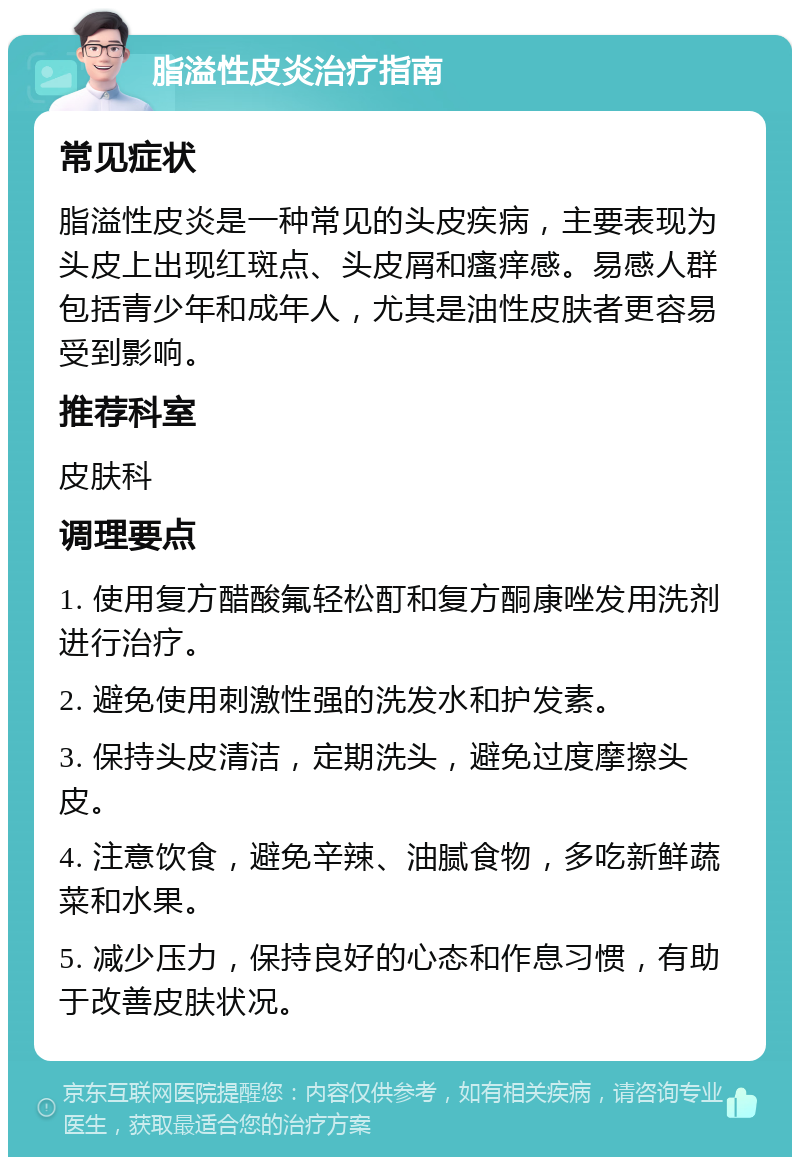 脂溢性皮炎治疗指南 常见症状 脂溢性皮炎是一种常见的头皮疾病，主要表现为头皮上出现红斑点、头皮屑和瘙痒感。易感人群包括青少年和成年人，尤其是油性皮肤者更容易受到影响。 推荐科室 皮肤科 调理要点 1. 使用复方醋酸氟轻松酊和复方酮康唑发用洗剂进行治疗。 2. 避免使用刺激性强的洗发水和护发素。 3. 保持头皮清洁，定期洗头，避免过度摩擦头皮。 4. 注意饮食，避免辛辣、油腻食物，多吃新鲜蔬菜和水果。 5. 减少压力，保持良好的心态和作息习惯，有助于改善皮肤状况。