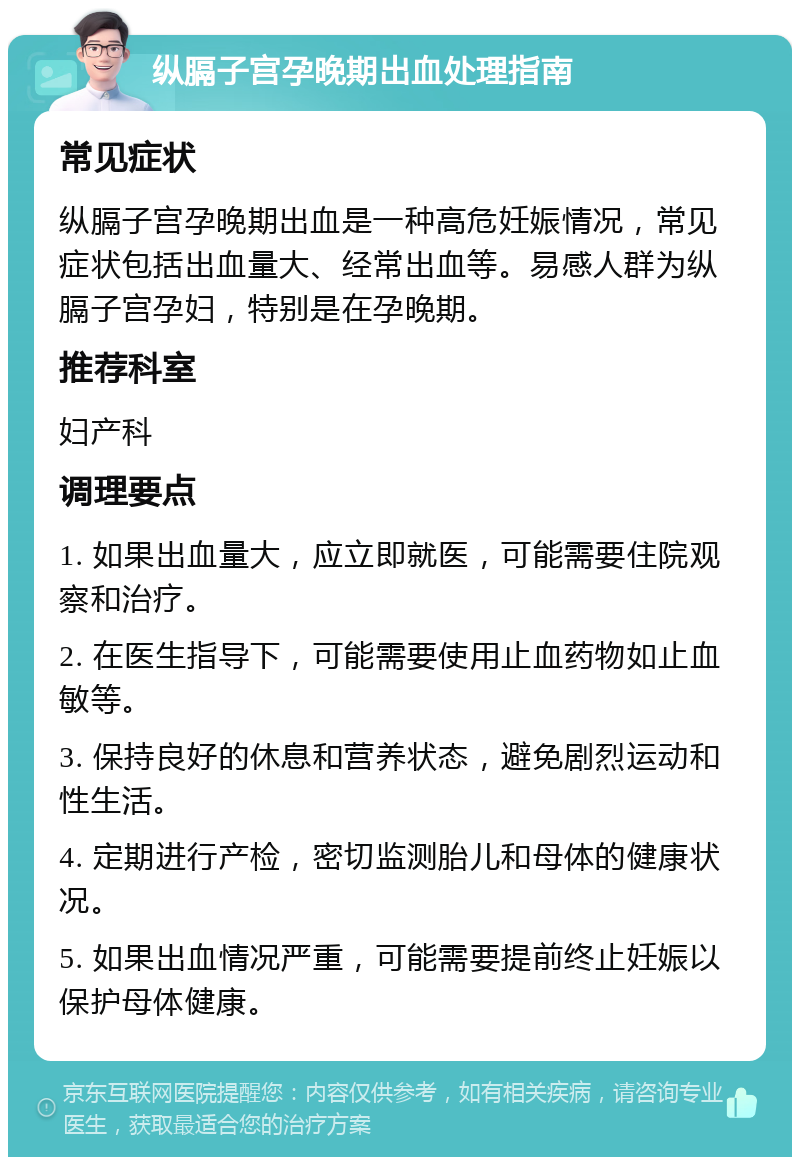 纵膈子宫孕晚期出血处理指南 常见症状 纵膈子宫孕晚期出血是一种高危妊娠情况，常见症状包括出血量大、经常出血等。易感人群为纵膈子宫孕妇，特别是在孕晚期。 推荐科室 妇产科 调理要点 1. 如果出血量大，应立即就医，可能需要住院观察和治疗。 2. 在医生指导下，可能需要使用止血药物如止血敏等。 3. 保持良好的休息和营养状态，避免剧烈运动和性生活。 4. 定期进行产检，密切监测胎儿和母体的健康状况。 5. 如果出血情况严重，可能需要提前终止妊娠以保护母体健康。