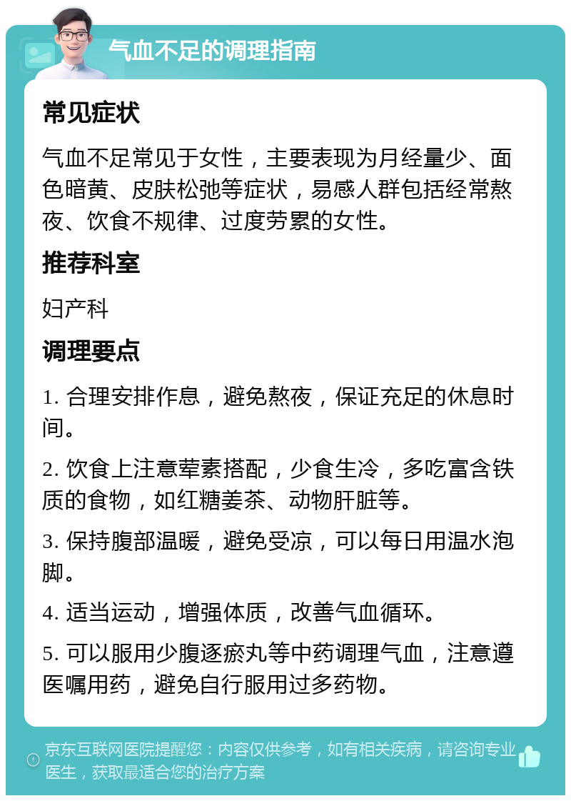 气血不足的调理指南 常见症状 气血不足常见于女性，主要表现为月经量少、面色暗黄、皮肤松弛等症状，易感人群包括经常熬夜、饮食不规律、过度劳累的女性。 推荐科室 妇产科 调理要点 1. 合理安排作息，避免熬夜，保证充足的休息时间。 2. 饮食上注意荤素搭配，少食生冷，多吃富含铁质的食物，如红糖姜茶、动物肝脏等。 3. 保持腹部温暖，避免受凉，可以每日用温水泡脚。 4. 适当运动，增强体质，改善气血循环。 5. 可以服用少腹逐瘀丸等中药调理气血，注意遵医嘱用药，避免自行服用过多药物。