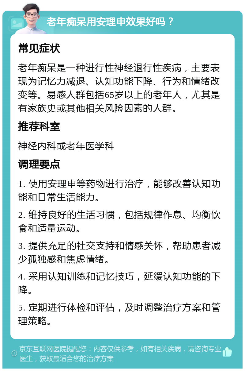 老年痴呆用安理申效果好吗？ 常见症状 老年痴呆是一种进行性神经退行性疾病，主要表现为记忆力减退、认知功能下降、行为和情绪改变等。易感人群包括65岁以上的老年人，尤其是有家族史或其他相关风险因素的人群。 推荐科室 神经内科或老年医学科 调理要点 1. 使用安理申等药物进行治疗，能够改善认知功能和日常生活能力。 2. 维持良好的生活习惯，包括规律作息、均衡饮食和适量运动。 3. 提供充足的社交支持和情感关怀，帮助患者减少孤独感和焦虑情绪。 4. 采用认知训练和记忆技巧，延缓认知功能的下降。 5. 定期进行体检和评估，及时调整治疗方案和管理策略。