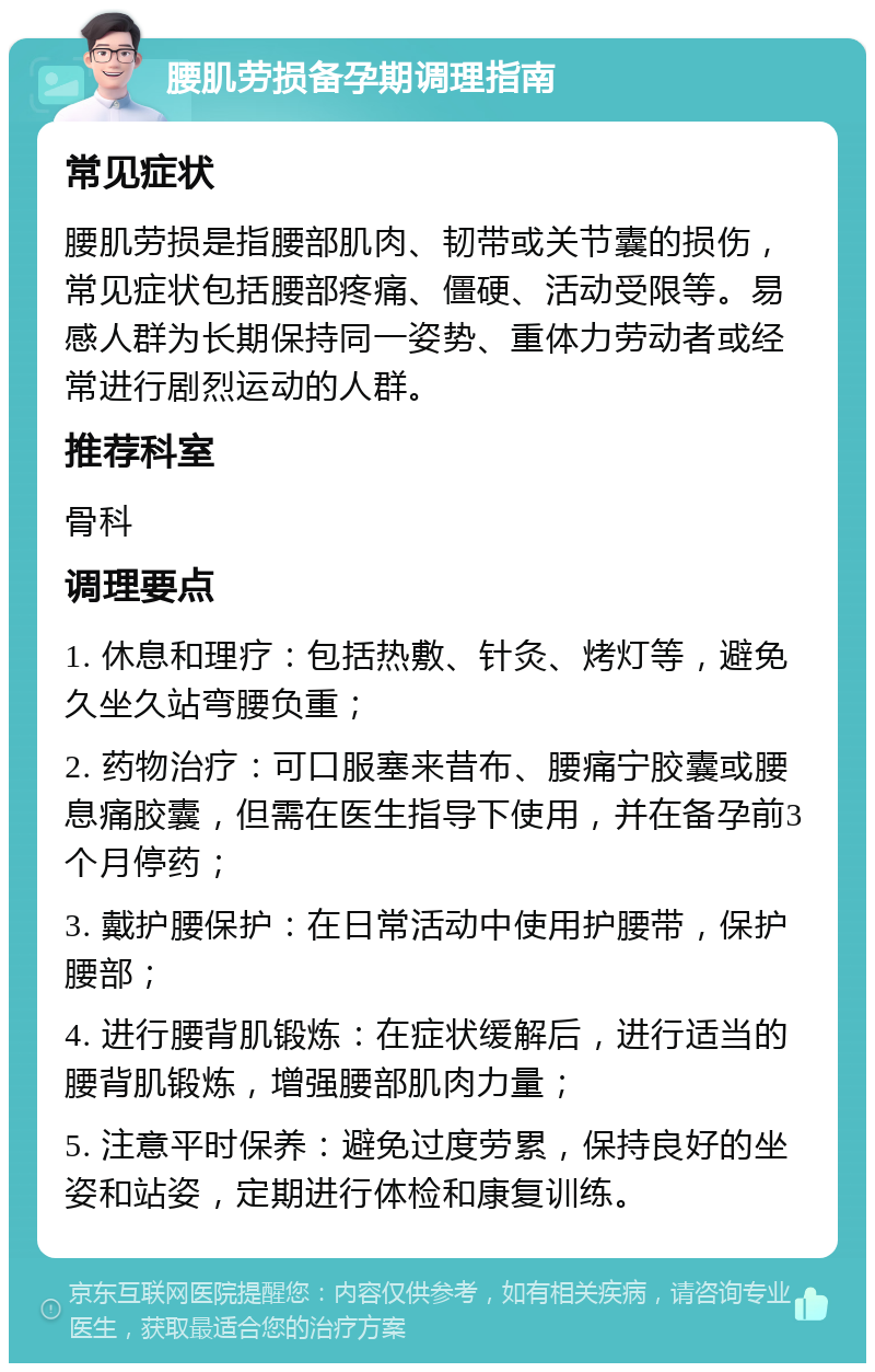 腰肌劳损备孕期调理指南 常见症状 腰肌劳损是指腰部肌肉、韧带或关节囊的损伤，常见症状包括腰部疼痛、僵硬、活动受限等。易感人群为长期保持同一姿势、重体力劳动者或经常进行剧烈运动的人群。 推荐科室 骨科 调理要点 1. 休息和理疗：包括热敷、针灸、烤灯等，避免久坐久站弯腰负重； 2. 药物治疗：可口服塞来昔布、腰痛宁胶囊或腰息痛胶囊，但需在医生指导下使用，并在备孕前3个月停药； 3. 戴护腰保护：在日常活动中使用护腰带，保护腰部； 4. 进行腰背肌锻炼：在症状缓解后，进行适当的腰背肌锻炼，增强腰部肌肉力量； 5. 注意平时保养：避免过度劳累，保持良好的坐姿和站姿，定期进行体检和康复训练。