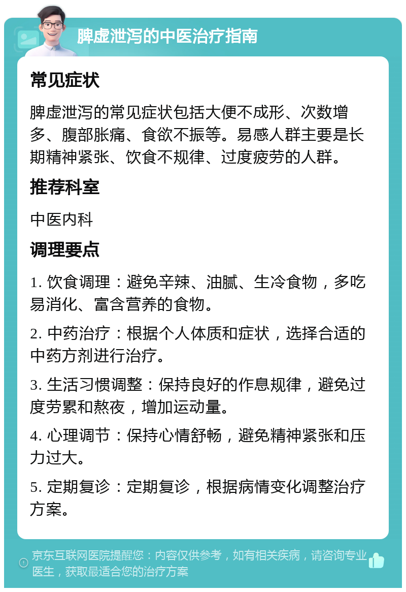 脾虚泄泻的中医治疗指南 常见症状 脾虚泄泻的常见症状包括大便不成形、次数增多、腹部胀痛、食欲不振等。易感人群主要是长期精神紧张、饮食不规律、过度疲劳的人群。 推荐科室 中医内科 调理要点 1. 饮食调理：避免辛辣、油腻、生冷食物，多吃易消化、富含营养的食物。 2. 中药治疗：根据个人体质和症状，选择合适的中药方剂进行治疗。 3. 生活习惯调整：保持良好的作息规律，避免过度劳累和熬夜，增加运动量。 4. 心理调节：保持心情舒畅，避免精神紧张和压力过大。 5. 定期复诊：定期复诊，根据病情变化调整治疗方案。