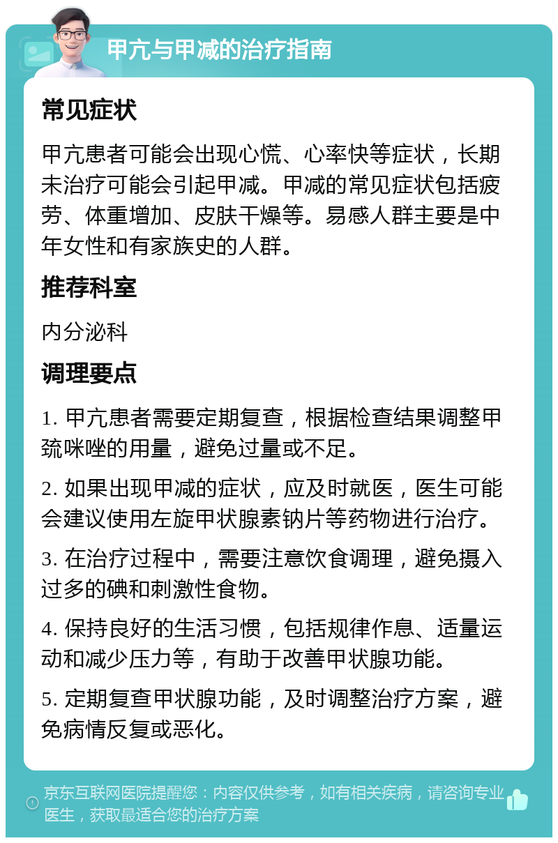 甲亢与甲减的治疗指南 常见症状 甲亢患者可能会出现心慌、心率快等症状，长期未治疗可能会引起甲减。甲减的常见症状包括疲劳、体重增加、皮肤干燥等。易感人群主要是中年女性和有家族史的人群。 推荐科室 内分泌科 调理要点 1. 甲亢患者需要定期复查，根据检查结果调整甲巯咪唑的用量，避免过量或不足。 2. 如果出现甲减的症状，应及时就医，医生可能会建议使用左旋甲状腺素钠片等药物进行治疗。 3. 在治疗过程中，需要注意饮食调理，避免摄入过多的碘和刺激性食物。 4. 保持良好的生活习惯，包括规律作息、适量运动和减少压力等，有助于改善甲状腺功能。 5. 定期复查甲状腺功能，及时调整治疗方案，避免病情反复或恶化。