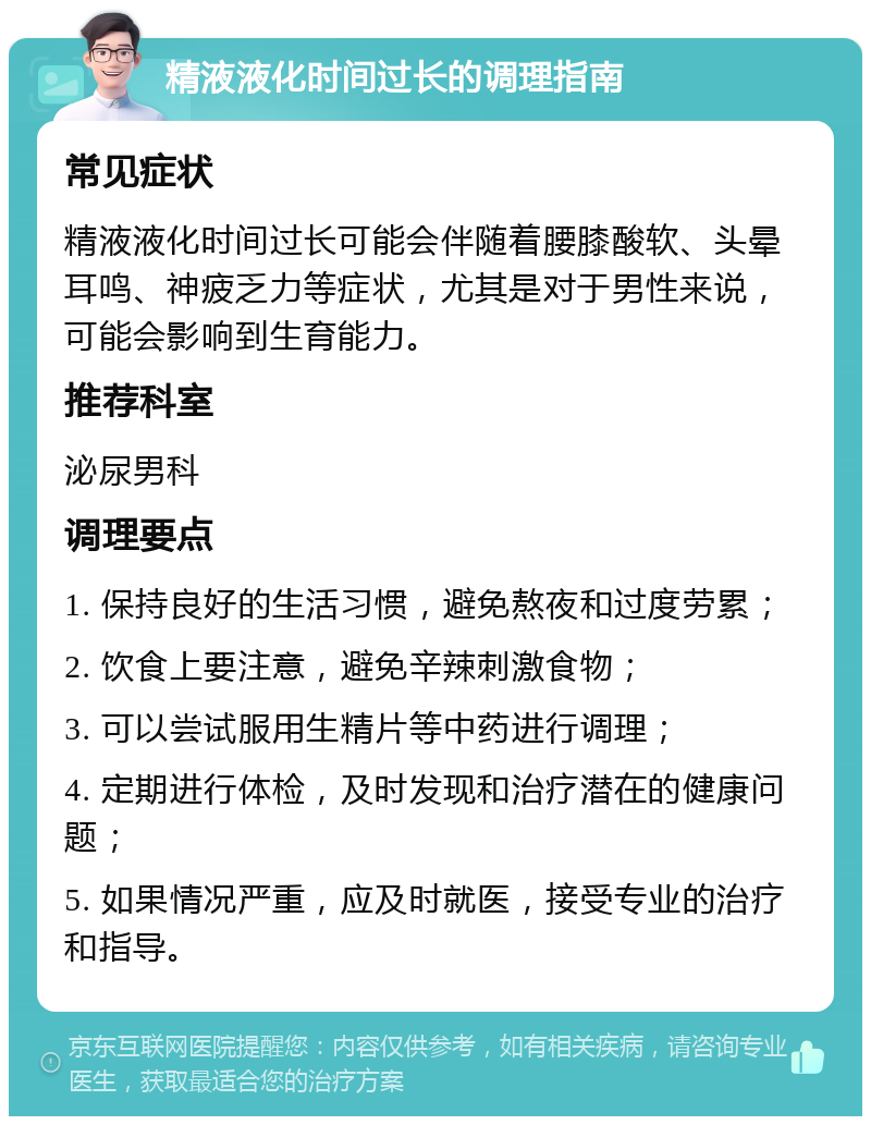 精液液化时间过长的调理指南 常见症状 精液液化时间过长可能会伴随着腰膝酸软、头晕耳鸣、神疲乏力等症状，尤其是对于男性来说，可能会影响到生育能力。 推荐科室 泌尿男科 调理要点 1. 保持良好的生活习惯，避免熬夜和过度劳累； 2. 饮食上要注意，避免辛辣刺激食物； 3. 可以尝试服用生精片等中药进行调理； 4. 定期进行体检，及时发现和治疗潜在的健康问题； 5. 如果情况严重，应及时就医，接受专业的治疗和指导。