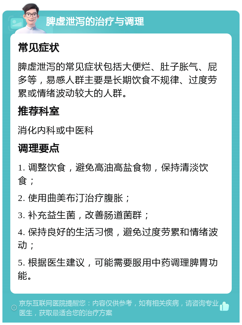 脾虚泄泻的治疗与调理 常见症状 脾虚泄泻的常见症状包括大便烂、肚子胀气、屁多等，易感人群主要是长期饮食不规律、过度劳累或情绪波动较大的人群。 推荐科室 消化内科或中医科 调理要点 1. 调整饮食，避免高油高盐食物，保持清淡饮食； 2. 使用曲美布汀治疗腹胀； 3. 补充益生菌，改善肠道菌群； 4. 保持良好的生活习惯，避免过度劳累和情绪波动； 5. 根据医生建议，可能需要服用中药调理脾胃功能。