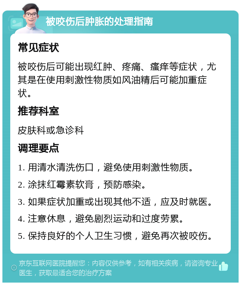 被咬伤后肿胀的处理指南 常见症状 被咬伤后可能出现红肿、疼痛、瘙痒等症状，尤其是在使用刺激性物质如风油精后可能加重症状。 推荐科室 皮肤科或急诊科 调理要点 1. 用清水清洗伤口，避免使用刺激性物质。 2. 涂抹红霉素软膏，预防感染。 3. 如果症状加重或出现其他不适，应及时就医。 4. 注意休息，避免剧烈运动和过度劳累。 5. 保持良好的个人卫生习惯，避免再次被咬伤。