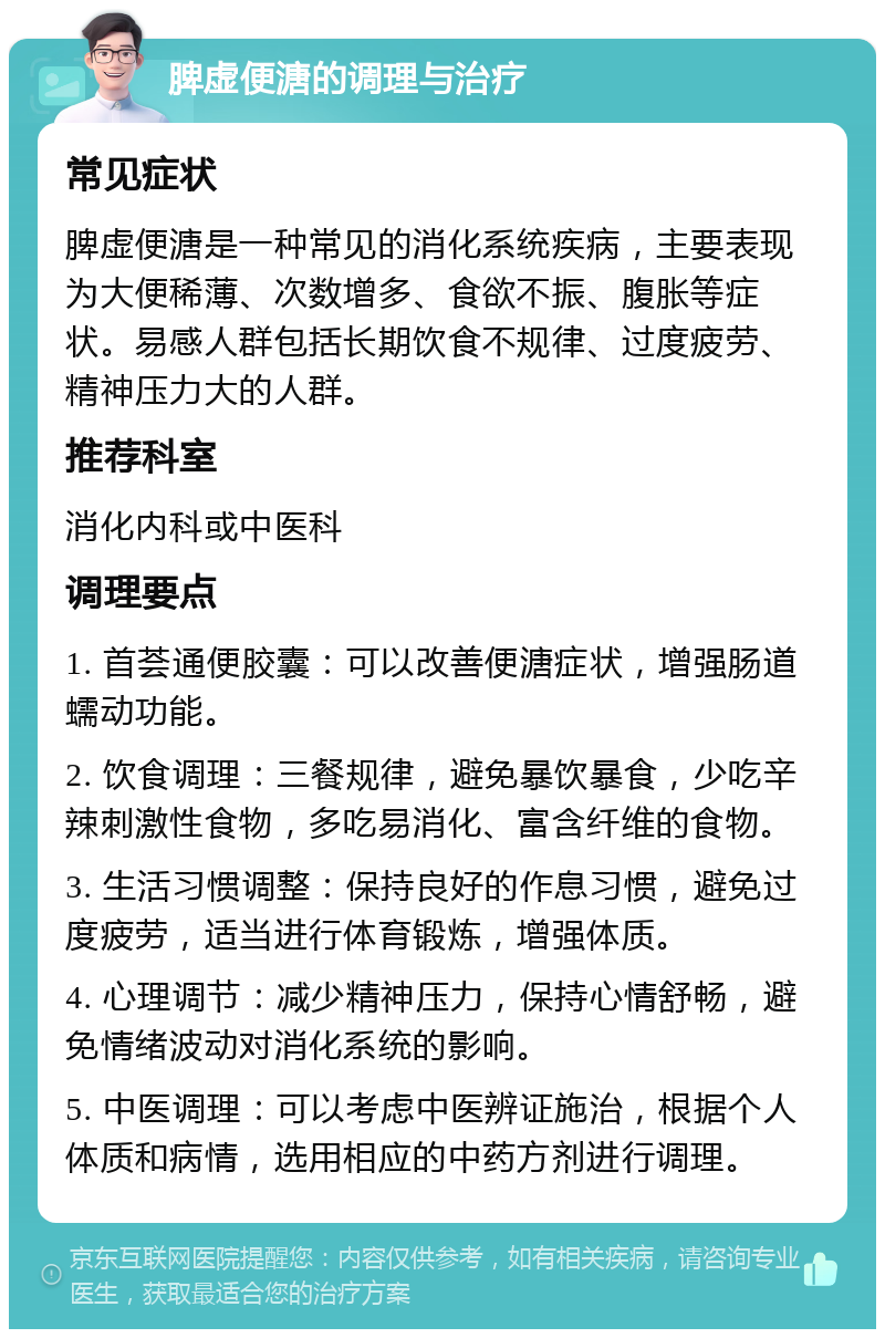 脾虚便溏的调理与治疗 常见症状 脾虚便溏是一种常见的消化系统疾病，主要表现为大便稀薄、次数增多、食欲不振、腹胀等症状。易感人群包括长期饮食不规律、过度疲劳、精神压力大的人群。 推荐科室 消化内科或中医科 调理要点 1. 首荟通便胶囊：可以改善便溏症状，增强肠道蠕动功能。 2. 饮食调理：三餐规律，避免暴饮暴食，少吃辛辣刺激性食物，多吃易消化、富含纤维的食物。 3. 生活习惯调整：保持良好的作息习惯，避免过度疲劳，适当进行体育锻炼，增强体质。 4. 心理调节：减少精神压力，保持心情舒畅，避免情绪波动对消化系统的影响。 5. 中医调理：可以考虑中医辨证施治，根据个人体质和病情，选用相应的中药方剂进行调理。