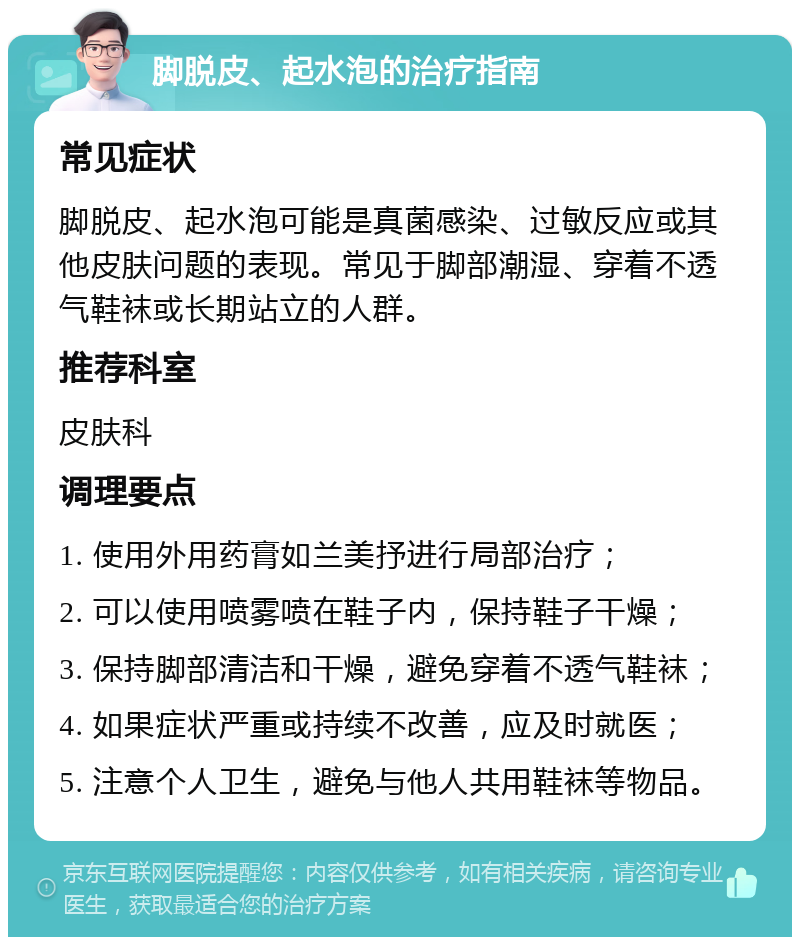 脚脱皮、起水泡的治疗指南 常见症状 脚脱皮、起水泡可能是真菌感染、过敏反应或其他皮肤问题的表现。常见于脚部潮湿、穿着不透气鞋袜或长期站立的人群。 推荐科室 皮肤科 调理要点 1. 使用外用药膏如兰美抒进行局部治疗； 2. 可以使用喷雾喷在鞋子内，保持鞋子干燥； 3. 保持脚部清洁和干燥，避免穿着不透气鞋袜； 4. 如果症状严重或持续不改善，应及时就医； 5. 注意个人卫生，避免与他人共用鞋袜等物品。