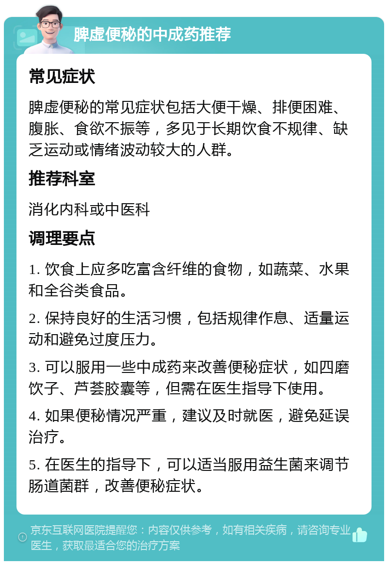 脾虚便秘的中成药推荐 常见症状 脾虚便秘的常见症状包括大便干燥、排便困难、腹胀、食欲不振等，多见于长期饮食不规律、缺乏运动或情绪波动较大的人群。 推荐科室 消化内科或中医科 调理要点 1. 饮食上应多吃富含纤维的食物，如蔬菜、水果和全谷类食品。 2. 保持良好的生活习惯，包括规律作息、适量运动和避免过度压力。 3. 可以服用一些中成药来改善便秘症状，如四磨饮子、芦荟胶囊等，但需在医生指导下使用。 4. 如果便秘情况严重，建议及时就医，避免延误治疗。 5. 在医生的指导下，可以适当服用益生菌来调节肠道菌群，改善便秘症状。