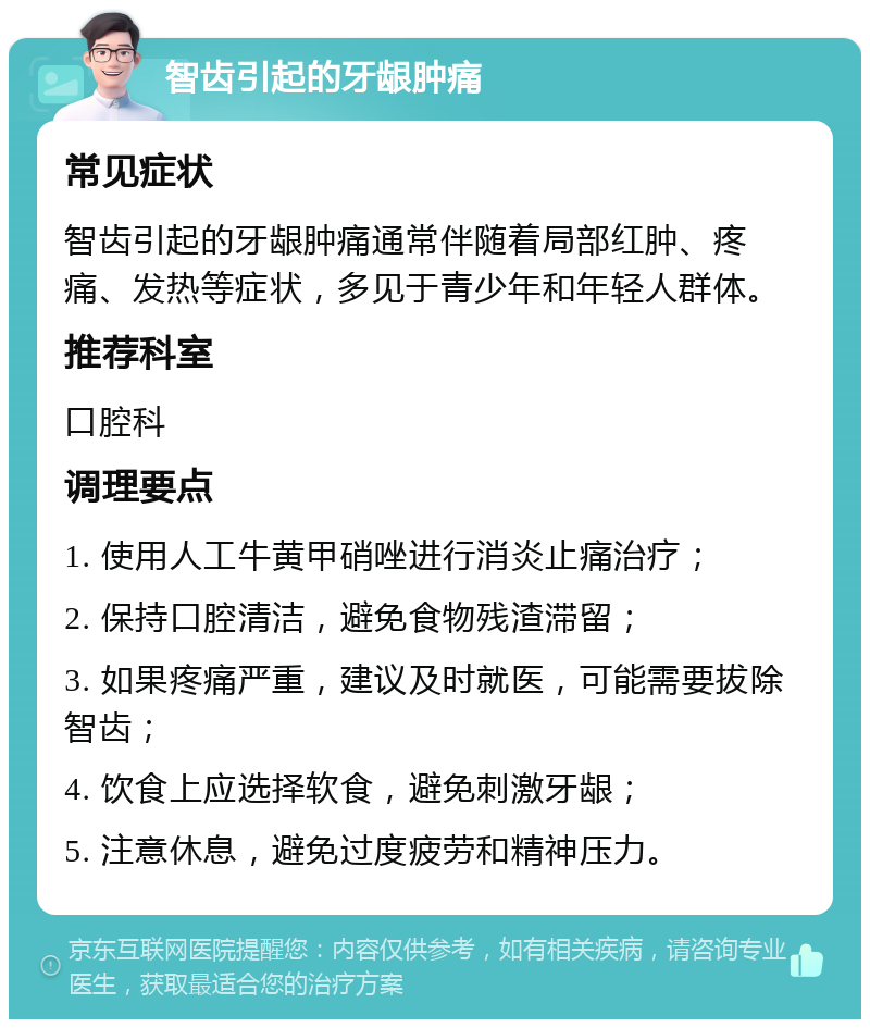 智齿引起的牙龈肿痛 常见症状 智齿引起的牙龈肿痛通常伴随着局部红肿、疼痛、发热等症状，多见于青少年和年轻人群体。 推荐科室 口腔科 调理要点 1. 使用人工牛黄甲硝唑进行消炎止痛治疗； 2. 保持口腔清洁，避免食物残渣滞留； 3. 如果疼痛严重，建议及时就医，可能需要拔除智齿； 4. 饮食上应选择软食，避免刺激牙龈； 5. 注意休息，避免过度疲劳和精神压力。