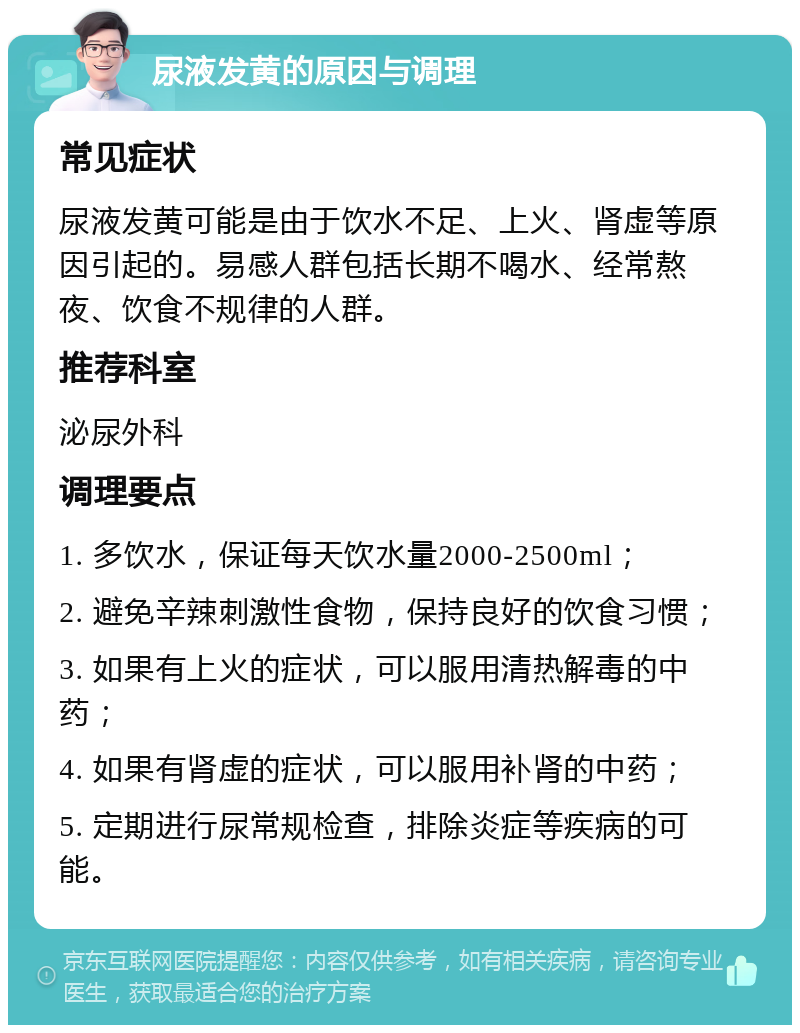 尿液发黄的原因与调理 常见症状 尿液发黄可能是由于饮水不足、上火、肾虚等原因引起的。易感人群包括长期不喝水、经常熬夜、饮食不规律的人群。 推荐科室 泌尿外科 调理要点 1. 多饮水，保证每天饮水量2000-2500ml； 2. 避免辛辣刺激性食物，保持良好的饮食习惯； 3. 如果有上火的症状，可以服用清热解毒的中药； 4. 如果有肾虚的症状，可以服用补肾的中药； 5. 定期进行尿常规检查，排除炎症等疾病的可能。