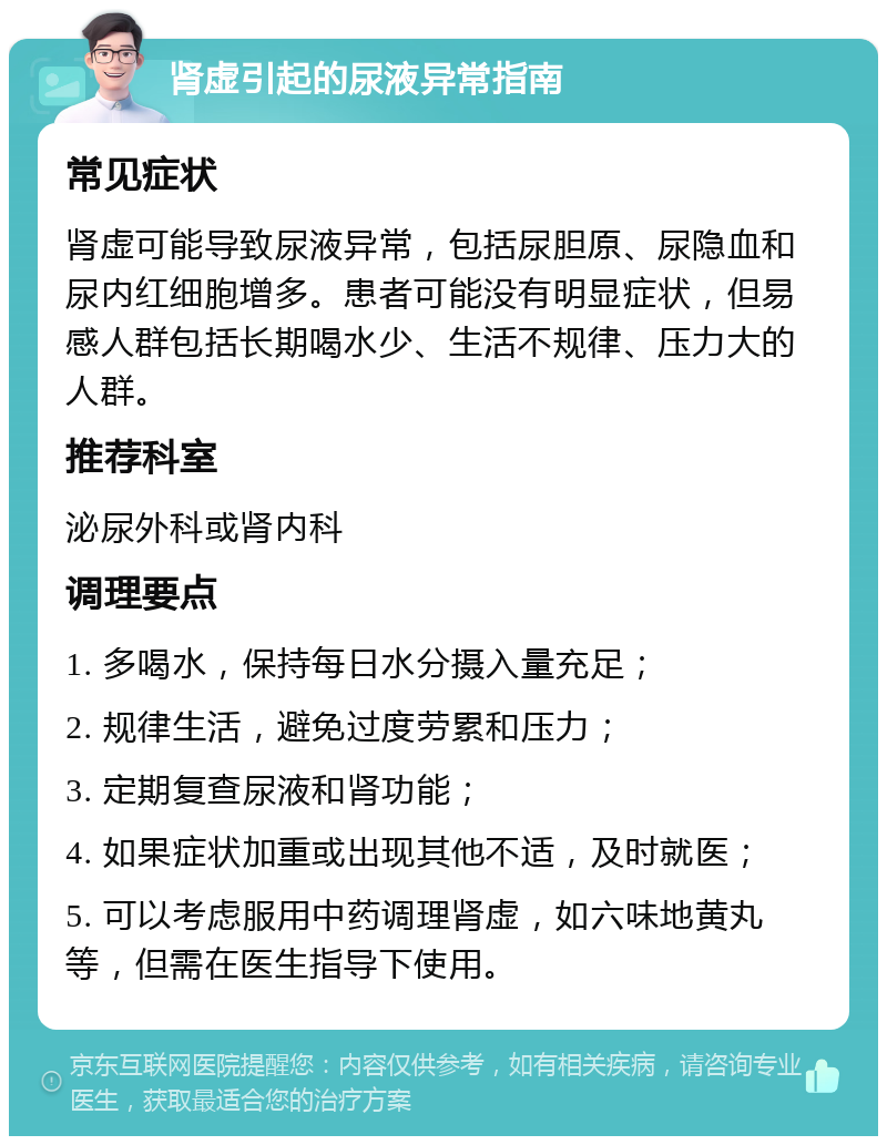 肾虚引起的尿液异常指南 常见症状 肾虚可能导致尿液异常，包括尿胆原、尿隐血和尿内红细胞增多。患者可能没有明显症状，但易感人群包括长期喝水少、生活不规律、压力大的人群。 推荐科室 泌尿外科或肾内科 调理要点 1. 多喝水，保持每日水分摄入量充足； 2. 规律生活，避免过度劳累和压力； 3. 定期复查尿液和肾功能； 4. 如果症状加重或出现其他不适，及时就医； 5. 可以考虑服用中药调理肾虚，如六味地黄丸等，但需在医生指导下使用。