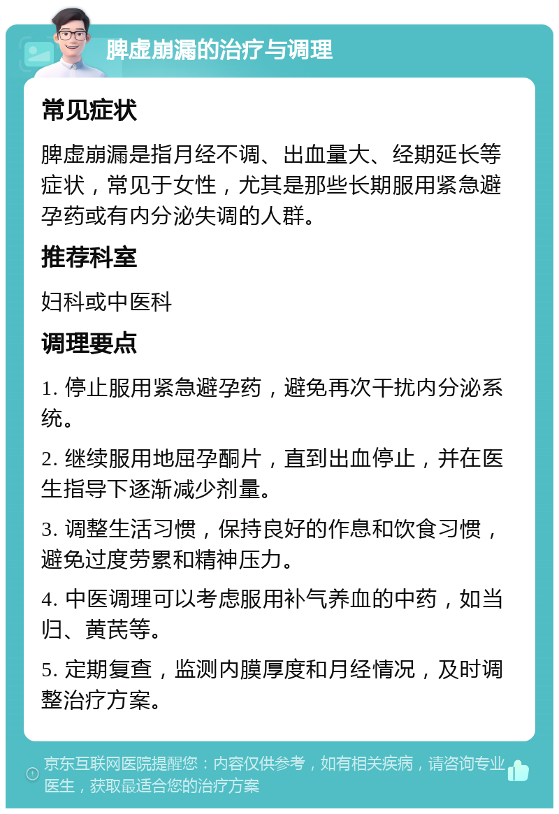 脾虚崩漏的治疗与调理 常见症状 脾虚崩漏是指月经不调、出血量大、经期延长等症状，常见于女性，尤其是那些长期服用紧急避孕药或有内分泌失调的人群。 推荐科室 妇科或中医科 调理要点 1. 停止服用紧急避孕药，避免再次干扰内分泌系统。 2. 继续服用地屈孕酮片，直到出血停止，并在医生指导下逐渐减少剂量。 3. 调整生活习惯，保持良好的作息和饮食习惯，避免过度劳累和精神压力。 4. 中医调理可以考虑服用补气养血的中药，如当归、黄芪等。 5. 定期复查，监测内膜厚度和月经情况，及时调整治疗方案。