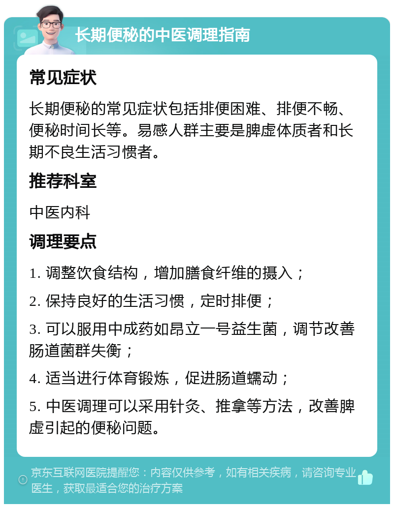 长期便秘的中医调理指南 常见症状 长期便秘的常见症状包括排便困难、排便不畅、便秘时间长等。易感人群主要是脾虚体质者和长期不良生活习惯者。 推荐科室 中医内科 调理要点 1. 调整饮食结构，增加膳食纤维的摄入； 2. 保持良好的生活习惯，定时排便； 3. 可以服用中成药如昂立一号益生菌，调节改善肠道菌群失衡； 4. 适当进行体育锻炼，促进肠道蠕动； 5. 中医调理可以采用针灸、推拿等方法，改善脾虚引起的便秘问题。