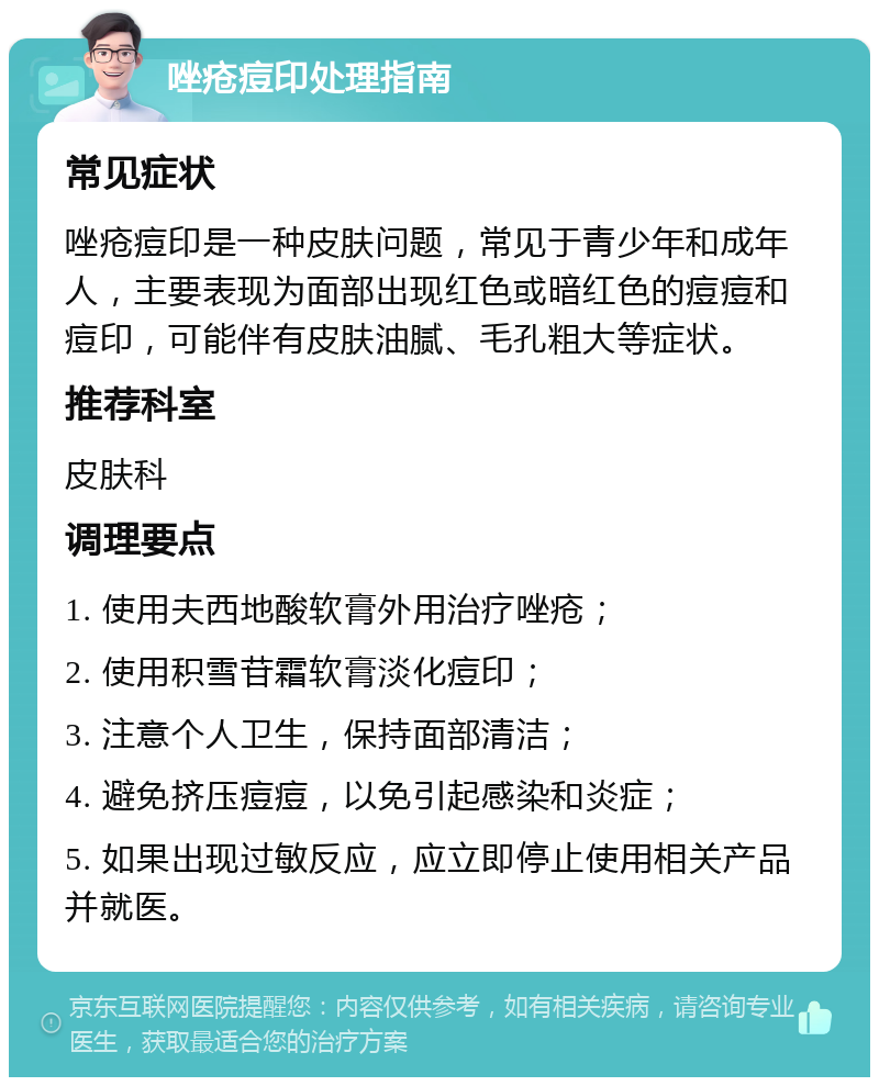 唑疮痘印处理指南 常见症状 唑疮痘印是一种皮肤问题，常见于青少年和成年人，主要表现为面部出现红色或暗红色的痘痘和痘印，可能伴有皮肤油腻、毛孔粗大等症状。 推荐科室 皮肤科 调理要点 1. 使用夫西地酸软膏外用治疗唑疮； 2. 使用积雪苷霜软膏淡化痘印； 3. 注意个人卫生，保持面部清洁； 4. 避免挤压痘痘，以免引起感染和炎症； 5. 如果出现过敏反应，应立即停止使用相关产品并就医。