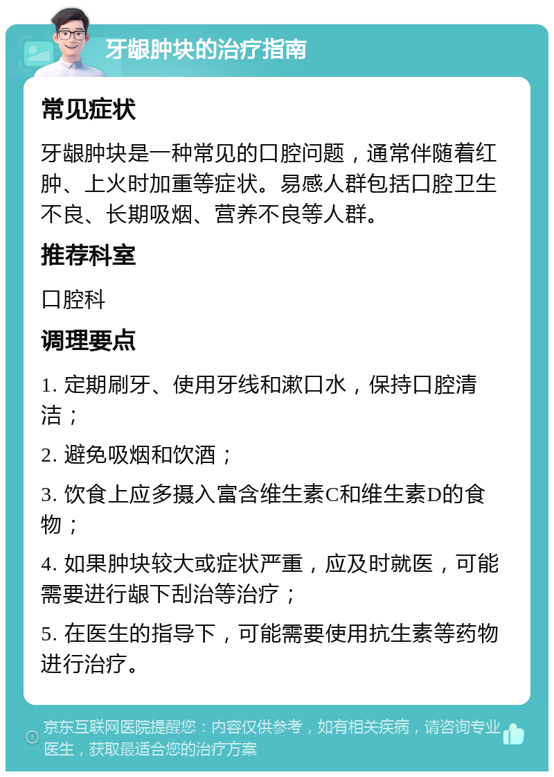 牙龈肿块的治疗指南 常见症状 牙龈肿块是一种常见的口腔问题，通常伴随着红肿、上火时加重等症状。易感人群包括口腔卫生不良、长期吸烟、营养不良等人群。 推荐科室 口腔科 调理要点 1. 定期刷牙、使用牙线和漱口水，保持口腔清洁； 2. 避免吸烟和饮酒； 3. 饮食上应多摄入富含维生素C和维生素D的食物； 4. 如果肿块较大或症状严重，应及时就医，可能需要进行龈下刮治等治疗； 5. 在医生的指导下，可能需要使用抗生素等药物进行治疗。