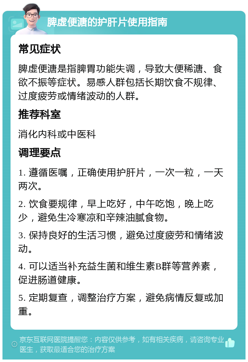 脾虚便溏的护肝片使用指南 常见症状 脾虚便溏是指脾胃功能失调，导致大便稀溏、食欲不振等症状。易感人群包括长期饮食不规律、过度疲劳或情绪波动的人群。 推荐科室 消化内科或中医科 调理要点 1. 遵循医嘱，正确使用护肝片，一次一粒，一天两次。 2. 饮食要规律，早上吃好，中午吃饱，晚上吃少，避免生冷寒凉和辛辣油腻食物。 3. 保持良好的生活习惯，避免过度疲劳和情绪波动。 4. 可以适当补充益生菌和维生素B群等营养素，促进肠道健康。 5. 定期复查，调整治疗方案，避免病情反复或加重。