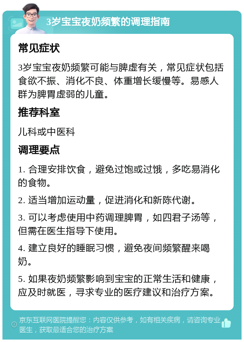 3岁宝宝夜奶频繁的调理指南 常见症状 3岁宝宝夜奶频繁可能与脾虚有关，常见症状包括食欲不振、消化不良、体重增长缓慢等。易感人群为脾胃虚弱的儿童。 推荐科室 儿科或中医科 调理要点 1. 合理安排饮食，避免过饱或过饿，多吃易消化的食物。 2. 适当增加运动量，促进消化和新陈代谢。 3. 可以考虑使用中药调理脾胃，如四君子汤等，但需在医生指导下使用。 4. 建立良好的睡眠习惯，避免夜间频繁醒来喝奶。 5. 如果夜奶频繁影响到宝宝的正常生活和健康，应及时就医，寻求专业的医疗建议和治疗方案。