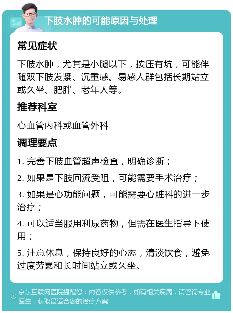 下肢水肿的可能原因与处理 常见症状 下肢水肿，尤其是小腿以下，按压有坑，可能伴随双下肢发紧、沉重感。易感人群包括长期站立或久坐、肥胖、老年人等。 推荐科室 心血管内科或血管外科 调理要点 1. 完善下肢血管超声检查，明确诊断； 2. 如果是下肢回流受阻，可能需要手术治疗； 3. 如果是心功能问题，可能需要心脏科的进一步治疗； 4. 可以适当服用利尿药物，但需在医生指导下使用； 5. 注意休息，保持良好的心态，清淡饮食，避免过度劳累和长时间站立或久坐。