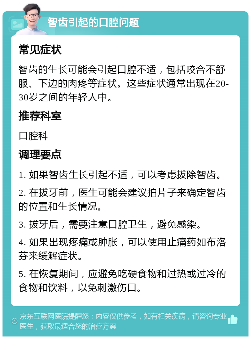 智齿引起的口腔问题 常见症状 智齿的生长可能会引起口腔不适，包括咬合不舒服、下边的肉疼等症状。这些症状通常出现在20-30岁之间的年轻人中。 推荐科室 口腔科 调理要点 1. 如果智齿生长引起不适，可以考虑拔除智齿。 2. 在拔牙前，医生可能会建议拍片子来确定智齿的位置和生长情况。 3. 拔牙后，需要注意口腔卫生，避免感染。 4. 如果出现疼痛或肿胀，可以使用止痛药如布洛芬来缓解症状。 5. 在恢复期间，应避免吃硬食物和过热或过冷的食物和饮料，以免刺激伤口。