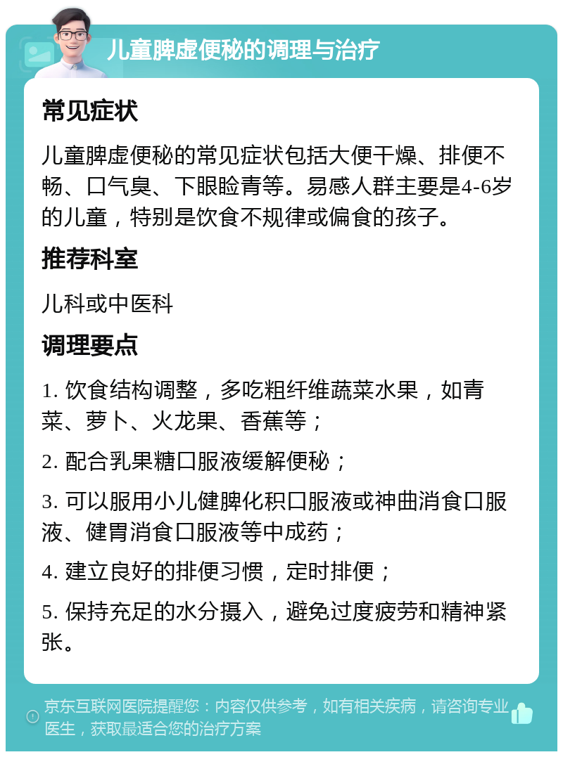 儿童脾虚便秘的调理与治疗 常见症状 儿童脾虚便秘的常见症状包括大便干燥、排便不畅、口气臭、下眼睑青等。易感人群主要是4-6岁的儿童，特别是饮食不规律或偏食的孩子。 推荐科室 儿科或中医科 调理要点 1. 饮食结构调整，多吃粗纤维蔬菜水果，如青菜、萝卜、火龙果、香蕉等； 2. 配合乳果糖口服液缓解便秘； 3. 可以服用小儿健脾化积口服液或神曲消食口服液、健胃消食口服液等中成药； 4. 建立良好的排便习惯，定时排便； 5. 保持充足的水分摄入，避免过度疲劳和精神紧张。