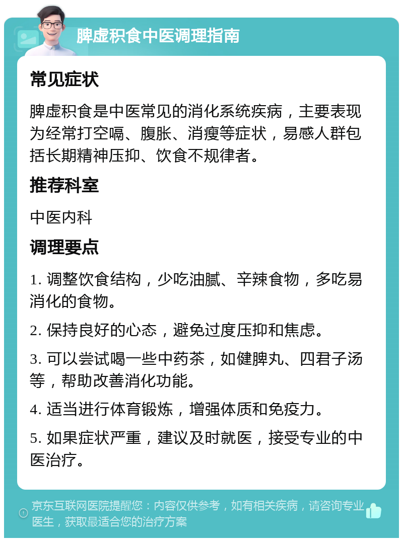 脾虚积食中医调理指南 常见症状 脾虚积食是中医常见的消化系统疾病，主要表现为经常打空嗝、腹胀、消瘦等症状，易感人群包括长期精神压抑、饮食不规律者。 推荐科室 中医内科 调理要点 1. 调整饮食结构，少吃油腻、辛辣食物，多吃易消化的食物。 2. 保持良好的心态，避免过度压抑和焦虑。 3. 可以尝试喝一些中药茶，如健脾丸、四君子汤等，帮助改善消化功能。 4. 适当进行体育锻炼，增强体质和免疫力。 5. 如果症状严重，建议及时就医，接受专业的中医治疗。