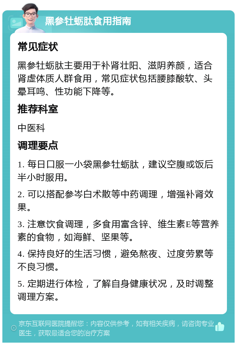 黑参牡蛎肽食用指南 常见症状 黑参牡蛎肽主要用于补肾壮阳、滋阴养颜，适合肾虚体质人群食用，常见症状包括腰膝酸软、头晕耳鸣、性功能下降等。 推荐科室 中医科 调理要点 1. 每日口服一小袋黑参牡蛎肽，建议空腹或饭后半小时服用。 2. 可以搭配参岑白术散等中药调理，增强补肾效果。 3. 注意饮食调理，多食用富含锌、维生素E等营养素的食物，如海鲜、坚果等。 4. 保持良好的生活习惯，避免熬夜、过度劳累等不良习惯。 5. 定期进行体检，了解自身健康状况，及时调整调理方案。