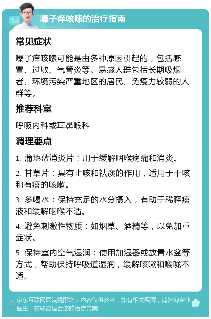 嗓子痒咳嗦的治疗指南 常见症状 嗓子痒咳嗦可能是由多种原因引起的，包括感冒、过敏、气管炎等。易感人群包括长期吸烟者、环境污染严重地区的居民、免疫力较弱的人群等。 推荐科室 呼吸内科或耳鼻喉科 调理要点 1. 蒲地蓝消炎片：用于缓解咽喉疼痛和消炎。 2. 甘草片：具有止咳和祛痰的作用，适用于干咳和有痰的咳嗽。 3. 多喝水：保持充足的水分摄入，有助于稀释痰液和缓解咽喉不适。 4. 避免刺激性物质：如烟草、酒精等，以免加重症状。 5. 保持室内空气湿润：使用加湿器或放置水盆等方式，帮助保持呼吸道湿润，缓解咳嗽和喉咙不适。