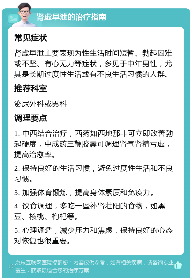 肾虚早泄的治疗指南 常见症状 肾虚早泄主要表现为性生活时间短暂、勃起困难或不坚、有心无力等症状，多见于中年男性，尤其是长期过度性生活或有不良生活习惯的人群。 推荐科室 泌尿外科或男科 调理要点 1. 中西结合治疗，西药如西地那非可立即改善勃起硬度，中成药三鞭胶囊可调理肾气肾精亏虚，提高治愈率。 2. 保持良好的生活习惯，避免过度性生活和不良习惯。 3. 加强体育锻炼，提高身体素质和免疫力。 4. 饮食调理，多吃一些补肾壮阳的食物，如黑豆、核桃、枸杞等。 5. 心理调适，减少压力和焦虑，保持良好的心态对恢复也很重要。