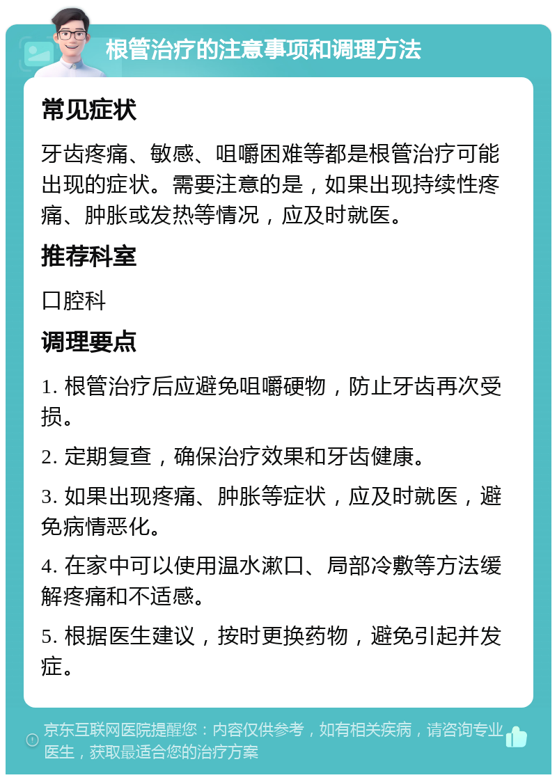 根管治疗的注意事项和调理方法 常见症状 牙齿疼痛、敏感、咀嚼困难等都是根管治疗可能出现的症状。需要注意的是，如果出现持续性疼痛、肿胀或发热等情况，应及时就医。 推荐科室 口腔科 调理要点 1. 根管治疗后应避免咀嚼硬物，防止牙齿再次受损。 2. 定期复查，确保治疗效果和牙齿健康。 3. 如果出现疼痛、肿胀等症状，应及时就医，避免病情恶化。 4. 在家中可以使用温水漱口、局部冷敷等方法缓解疼痛和不适感。 5. 根据医生建议，按时更换药物，避免引起并发症。