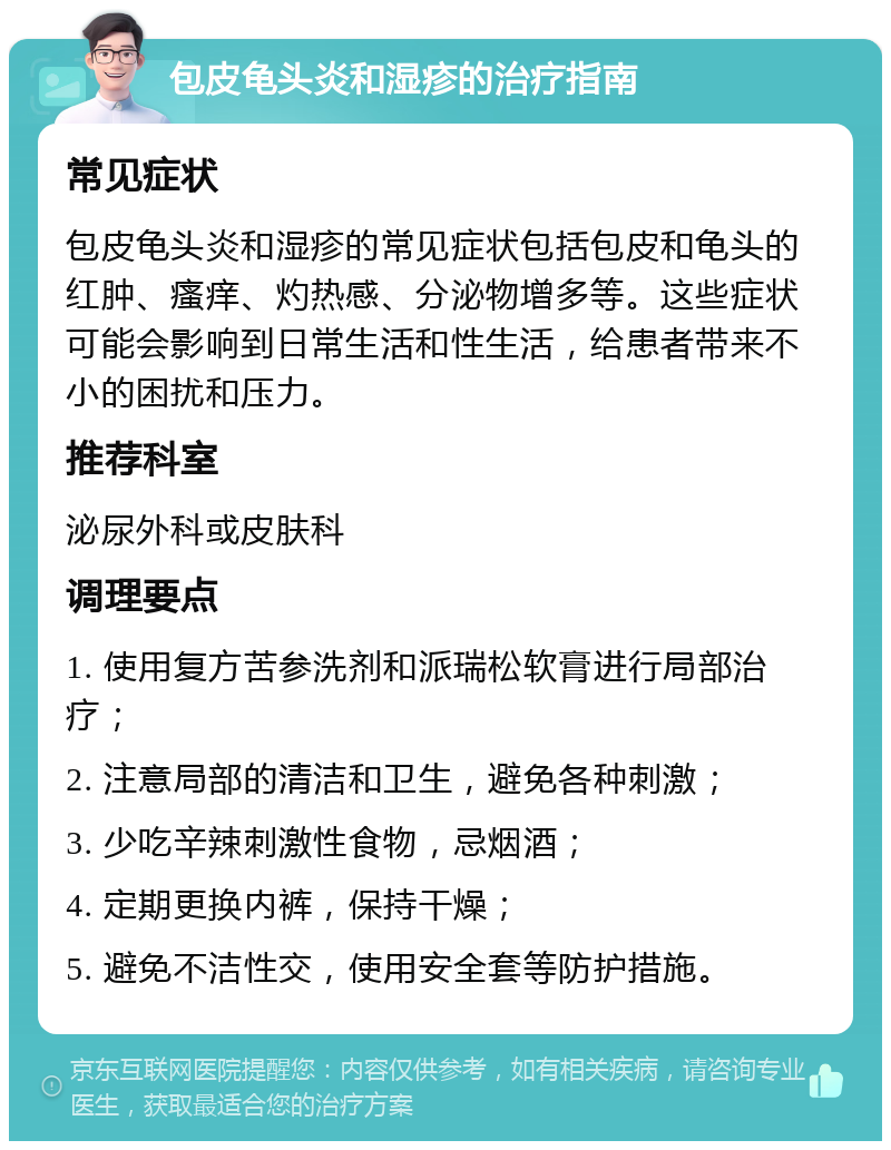 包皮龟头炎和湿疹的治疗指南 常见症状 包皮龟头炎和湿疹的常见症状包括包皮和龟头的红肿、瘙痒、灼热感、分泌物增多等。这些症状可能会影响到日常生活和性生活，给患者带来不小的困扰和压力。 推荐科室 泌尿外科或皮肤科 调理要点 1. 使用复方苦参洗剂和派瑞松软膏进行局部治疗； 2. 注意局部的清洁和卫生，避免各种刺激； 3. 少吃辛辣刺激性食物，忌烟酒； 4. 定期更换内裤，保持干燥； 5. 避免不洁性交，使用安全套等防护措施。