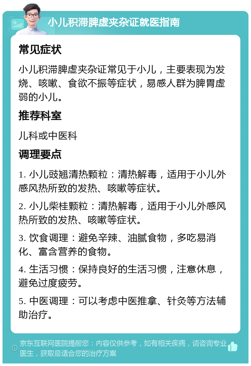 小儿积滞脾虚夹杂证就医指南 常见症状 小儿积滞脾虚夹杂证常见于小儿，主要表现为发烧、咳嗽、食欲不振等症状，易感人群为脾胃虚弱的小儿。 推荐科室 儿科或中医科 调理要点 1. 小儿豉翘清热颗粒：清热解毒，适用于小儿外感风热所致的发热、咳嗽等症状。 2. 小儿柴桂颗粒：清热解毒，适用于小儿外感风热所致的发热、咳嗽等症状。 3. 饮食调理：避免辛辣、油腻食物，多吃易消化、富含营养的食物。 4. 生活习惯：保持良好的生活习惯，注意休息，避免过度疲劳。 5. 中医调理：可以考虑中医推拿、针灸等方法辅助治疗。