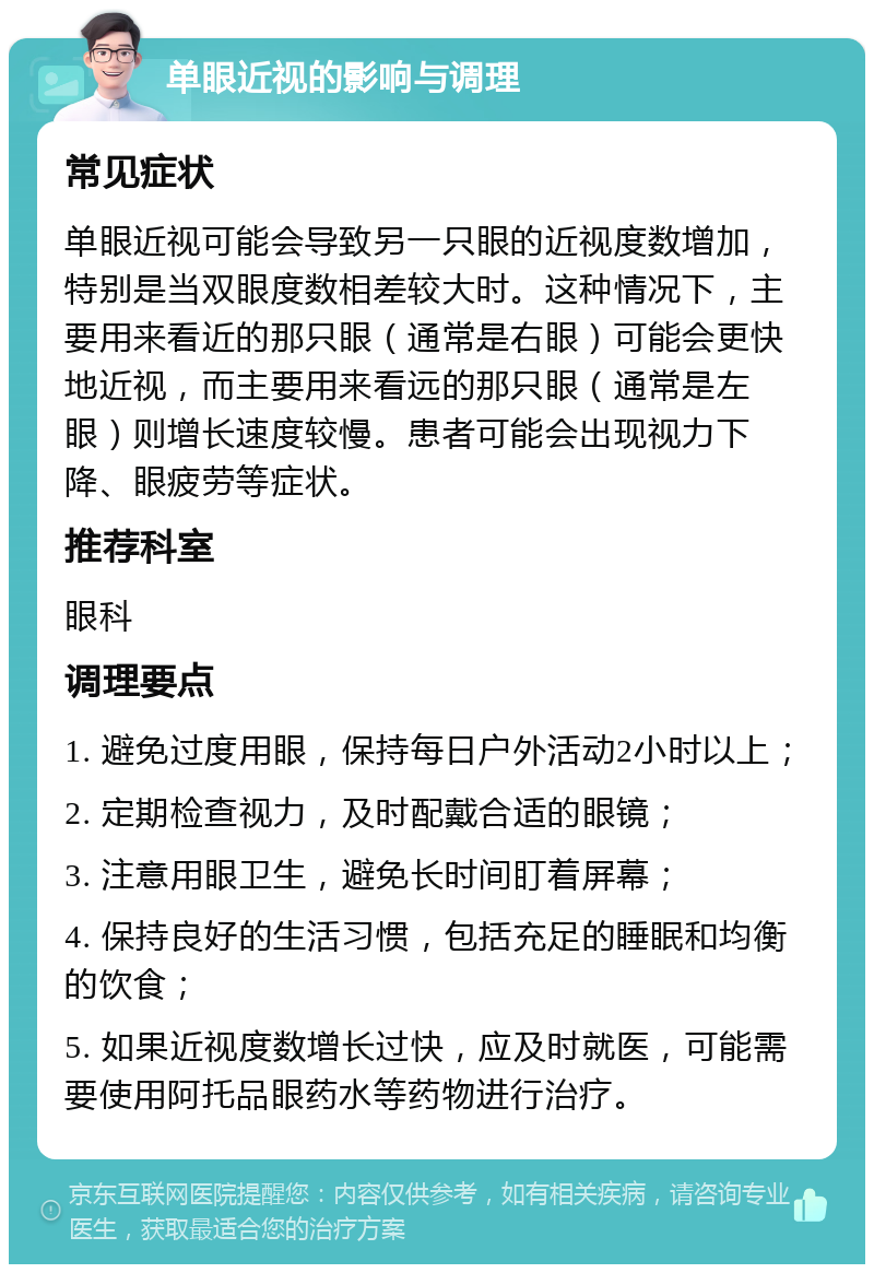 单眼近视的影响与调理 常见症状 单眼近视可能会导致另一只眼的近视度数增加，特别是当双眼度数相差较大时。这种情况下，主要用来看近的那只眼（通常是右眼）可能会更快地近视，而主要用来看远的那只眼（通常是左眼）则增长速度较慢。患者可能会出现视力下降、眼疲劳等症状。 推荐科室 眼科 调理要点 1. 避免过度用眼，保持每日户外活动2小时以上； 2. 定期检查视力，及时配戴合适的眼镜； 3. 注意用眼卫生，避免长时间盯着屏幕； 4. 保持良好的生活习惯，包括充足的睡眠和均衡的饮食； 5. 如果近视度数增长过快，应及时就医，可能需要使用阿托品眼药水等药物进行治疗。