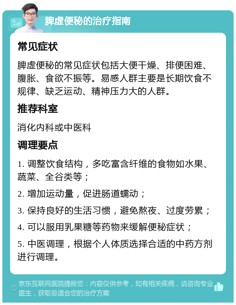 脾虚便秘的治疗指南 常见症状 脾虚便秘的常见症状包括大便干燥、排便困难、腹胀、食欲不振等。易感人群主要是长期饮食不规律、缺乏运动、精神压力大的人群。 推荐科室 消化内科或中医科 调理要点 1. 调整饮食结构，多吃富含纤维的食物如水果、蔬菜、全谷类等； 2. 增加运动量，促进肠道蠕动； 3. 保持良好的生活习惯，避免熬夜、过度劳累； 4. 可以服用乳果糖等药物来缓解便秘症状； 5. 中医调理，根据个人体质选择合适的中药方剂进行调理。