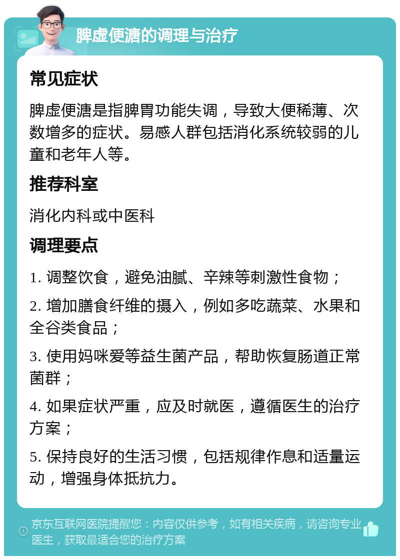 脾虚便溏的调理与治疗 常见症状 脾虚便溏是指脾胃功能失调，导致大便稀薄、次数增多的症状。易感人群包括消化系统较弱的儿童和老年人等。 推荐科室 消化内科或中医科 调理要点 1. 调整饮食，避免油腻、辛辣等刺激性食物； 2. 增加膳食纤维的摄入，例如多吃蔬菜、水果和全谷类食品； 3. 使用妈咪爱等益生菌产品，帮助恢复肠道正常菌群； 4. 如果症状严重，应及时就医，遵循医生的治疗方案； 5. 保持良好的生活习惯，包括规律作息和适量运动，增强身体抵抗力。