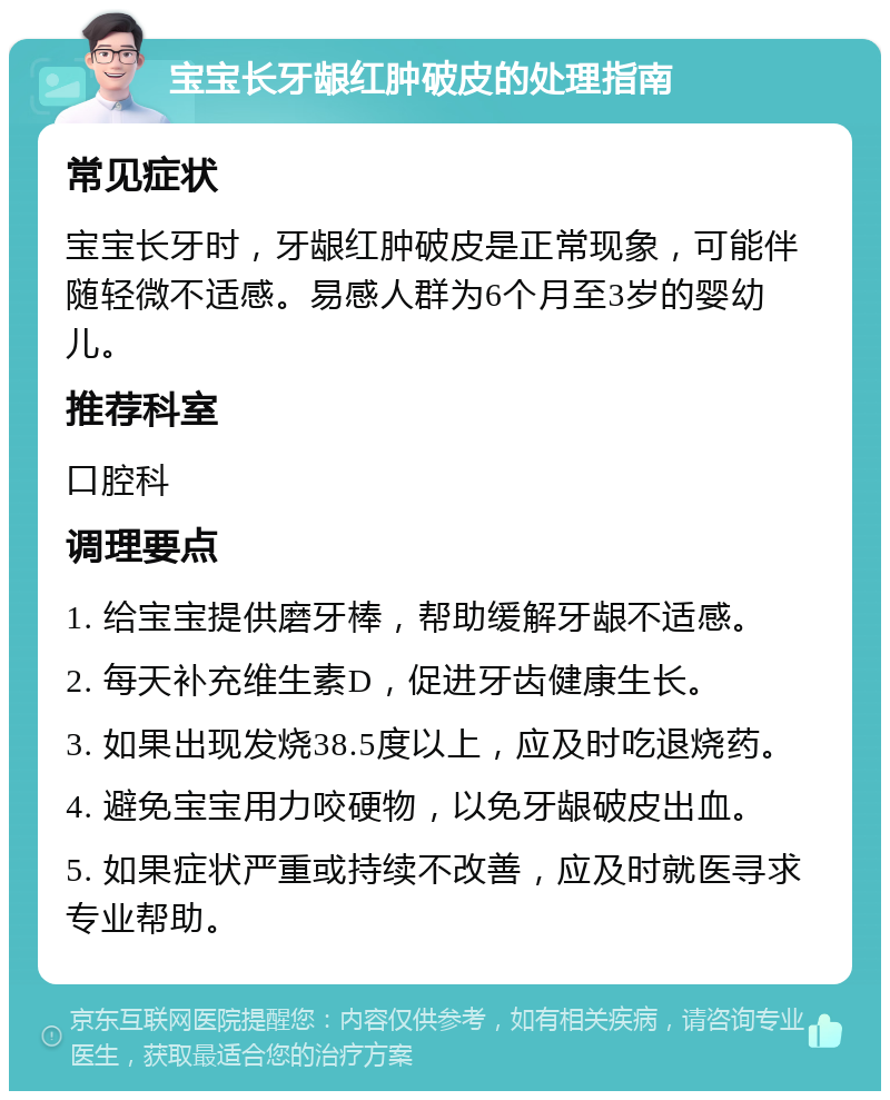 宝宝长牙龈红肿破皮的处理指南 常见症状 宝宝长牙时，牙龈红肿破皮是正常现象，可能伴随轻微不适感。易感人群为6个月至3岁的婴幼儿。 推荐科室 口腔科 调理要点 1. 给宝宝提供磨牙棒，帮助缓解牙龈不适感。 2. 每天补充维生素D，促进牙齿健康生长。 3. 如果出现发烧38.5度以上，应及时吃退烧药。 4. 避免宝宝用力咬硬物，以免牙龈破皮出血。 5. 如果症状严重或持续不改善，应及时就医寻求专业帮助。