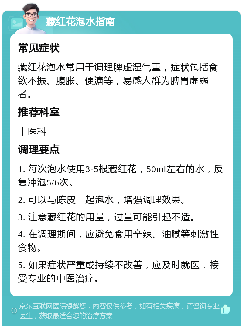 藏红花泡水指南 常见症状 藏红花泡水常用于调理脾虚湿气重，症状包括食欲不振、腹胀、便溏等，易感人群为脾胃虚弱者。 推荐科室 中医科 调理要点 1. 每次泡水使用3-5根藏红花，50ml左右的水，反复冲泡5/6次。 2. 可以与陈皮一起泡水，增强调理效果。 3. 注意藏红花的用量，过量可能引起不适。 4. 在调理期间，应避免食用辛辣、油腻等刺激性食物。 5. 如果症状严重或持续不改善，应及时就医，接受专业的中医治疗。