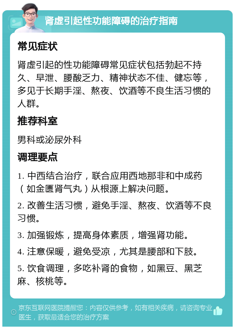 肾虚引起性功能障碍的治疗指南 常见症状 肾虚引起的性功能障碍常见症状包括勃起不持久、早泄、腰酸乏力、精神状态不佳、健忘等，多见于长期手淫、熬夜、饮酒等不良生活习惯的人群。 推荐科室 男科或泌尿外科 调理要点 1. 中西结合治疗，联合应用西地那非和中成药（如金匮肾气丸）从根源上解决问题。 2. 改善生活习惯，避免手淫、熬夜、饮酒等不良习惯。 3. 加强锻炼，提高身体素质，增强肾功能。 4. 注意保暖，避免受凉，尤其是腰部和下肢。 5. 饮食调理，多吃补肾的食物，如黑豆、黑芝麻、核桃等。