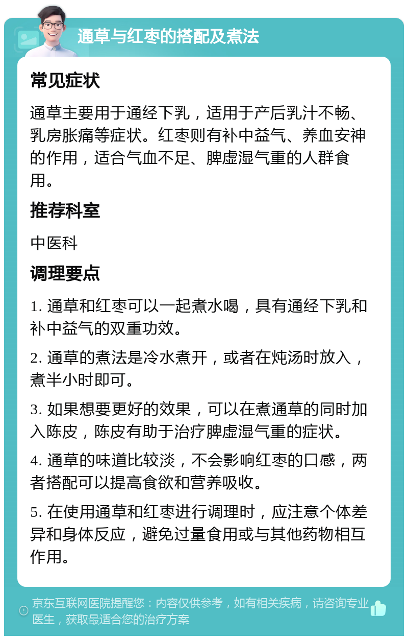 通草与红枣的搭配及煮法 常见症状 通草主要用于通经下乳，适用于产后乳汁不畅、乳房胀痛等症状。红枣则有补中益气、养血安神的作用，适合气血不足、脾虚湿气重的人群食用。 推荐科室 中医科 调理要点 1. 通草和红枣可以一起煮水喝，具有通经下乳和补中益气的双重功效。 2. 通草的煮法是冷水煮开，或者在炖汤时放入，煮半小时即可。 3. 如果想要更好的效果，可以在煮通草的同时加入陈皮，陈皮有助于治疗脾虚湿气重的症状。 4. 通草的味道比较淡，不会影响红枣的口感，两者搭配可以提高食欲和营养吸收。 5. 在使用通草和红枣进行调理时，应注意个体差异和身体反应，避免过量食用或与其他药物相互作用。