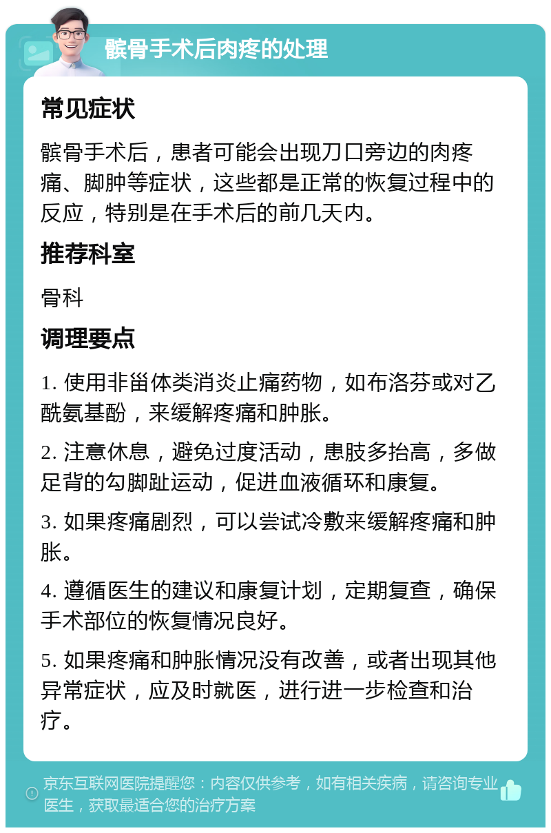 髌骨手术后肉疼的处理 常见症状 髌骨手术后，患者可能会出现刀口旁边的肉疼痛、脚肿等症状，这些都是正常的恢复过程中的反应，特别是在手术后的前几天内。 推荐科室 骨科 调理要点 1. 使用非甾体类消炎止痛药物，如布洛芬或对乙酰氨基酚，来缓解疼痛和肿胀。 2. 注意休息，避免过度活动，患肢多抬高，多做足背的勾脚趾运动，促进血液循环和康复。 3. 如果疼痛剧烈，可以尝试冷敷来缓解疼痛和肿胀。 4. 遵循医生的建议和康复计划，定期复查，确保手术部位的恢复情况良好。 5. 如果疼痛和肿胀情况没有改善，或者出现其他异常症状，应及时就医，进行进一步检查和治疗。