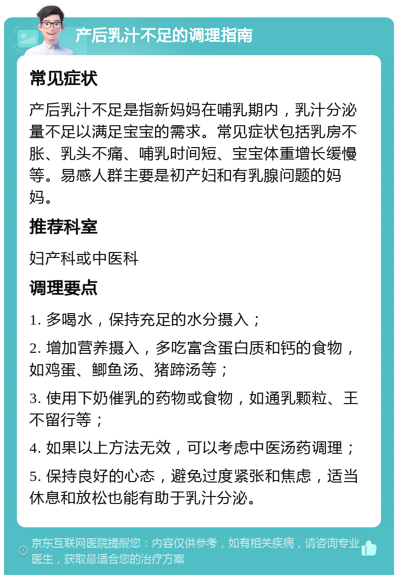 产后乳汁不足的调理指南 常见症状 产后乳汁不足是指新妈妈在哺乳期内，乳汁分泌量不足以满足宝宝的需求。常见症状包括乳房不胀、乳头不痛、哺乳时间短、宝宝体重增长缓慢等。易感人群主要是初产妇和有乳腺问题的妈妈。 推荐科室 妇产科或中医科 调理要点 1. 多喝水，保持充足的水分摄入； 2. 增加营养摄入，多吃富含蛋白质和钙的食物，如鸡蛋、鲫鱼汤、猪蹄汤等； 3. 使用下奶催乳的药物或食物，如通乳颗粒、王不留行等； 4. 如果以上方法无效，可以考虑中医汤药调理； 5. 保持良好的心态，避免过度紧张和焦虑，适当休息和放松也能有助于乳汁分泌。