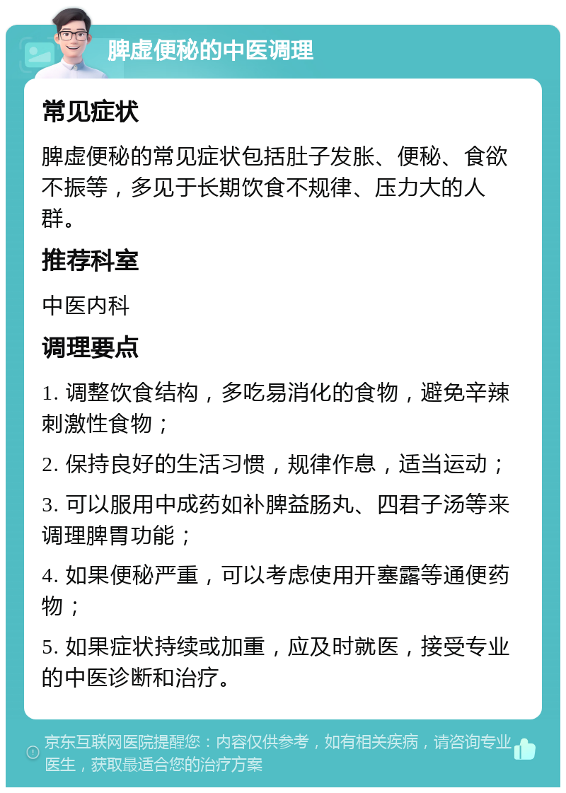 脾虚便秘的中医调理 常见症状 脾虚便秘的常见症状包括肚子发胀、便秘、食欲不振等，多见于长期饮食不规律、压力大的人群。 推荐科室 中医内科 调理要点 1. 调整饮食结构，多吃易消化的食物，避免辛辣刺激性食物； 2. 保持良好的生活习惯，规律作息，适当运动； 3. 可以服用中成药如补脾益肠丸、四君子汤等来调理脾胃功能； 4. 如果便秘严重，可以考虑使用开塞露等通便药物； 5. 如果症状持续或加重，应及时就医，接受专业的中医诊断和治疗。