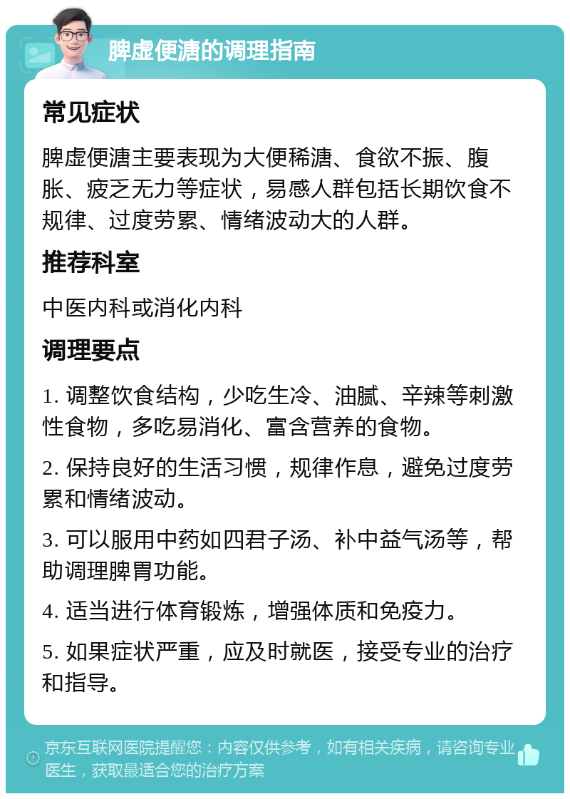 脾虚便溏的调理指南 常见症状 脾虚便溏主要表现为大便稀溏、食欲不振、腹胀、疲乏无力等症状，易感人群包括长期饮食不规律、过度劳累、情绪波动大的人群。 推荐科室 中医内科或消化内科 调理要点 1. 调整饮食结构，少吃生冷、油腻、辛辣等刺激性食物，多吃易消化、富含营养的食物。 2. 保持良好的生活习惯，规律作息，避免过度劳累和情绪波动。 3. 可以服用中药如四君子汤、补中益气汤等，帮助调理脾胃功能。 4. 适当进行体育锻炼，增强体质和免疫力。 5. 如果症状严重，应及时就医，接受专业的治疗和指导。