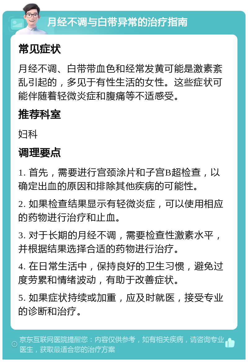 月经不调与白带异常的治疗指南 常见症状 月经不调、白带带血色和经常发黄可能是激素紊乱引起的，多见于有性生活的女性。这些症状可能伴随着轻微炎症和腹痛等不适感受。 推荐科室 妇科 调理要点 1. 首先，需要进行宫颈涂片和子宫B超检查，以确定出血的原因和排除其他疾病的可能性。 2. 如果检查结果显示有轻微炎症，可以使用相应的药物进行治疗和止血。 3. 对于长期的月经不调，需要检查性激素水平，并根据结果选择合适的药物进行治疗。 4. 在日常生活中，保持良好的卫生习惯，避免过度劳累和情绪波动，有助于改善症状。 5. 如果症状持续或加重，应及时就医，接受专业的诊断和治疗。