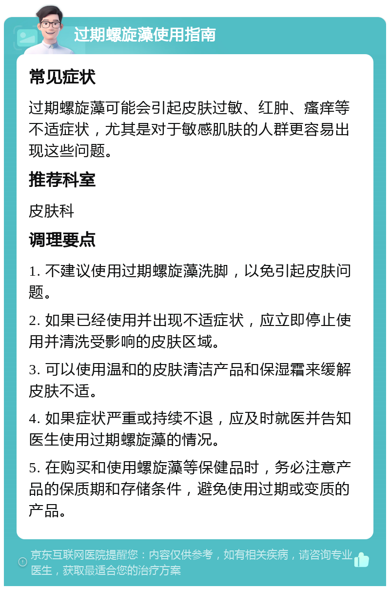 过期螺旋藻使用指南 常见症状 过期螺旋藻可能会引起皮肤过敏、红肿、瘙痒等不适症状，尤其是对于敏感肌肤的人群更容易出现这些问题。 推荐科室 皮肤科 调理要点 1. 不建议使用过期螺旋藻洗脚，以免引起皮肤问题。 2. 如果已经使用并出现不适症状，应立即停止使用并清洗受影响的皮肤区域。 3. 可以使用温和的皮肤清洁产品和保湿霜来缓解皮肤不适。 4. 如果症状严重或持续不退，应及时就医并告知医生使用过期螺旋藻的情况。 5. 在购买和使用螺旋藻等保健品时，务必注意产品的保质期和存储条件，避免使用过期或变质的产品。