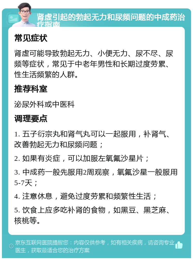 肾虚引起的勃起无力和尿频问题的中成药治疗指南 常见症状 肾虚可能导致勃起无力、小便无力、尿不尽、尿频等症状，常见于中老年男性和长期过度劳累、性生活频繁的人群。 推荐科室 泌尿外科或中医科 调理要点 1. 五子衍宗丸和肾气丸可以一起服用，补肾气、改善勃起无力和尿频问题； 2. 如果有炎症，可以加服左氧氟沙星片； 3. 中成药一般先服用2周观察，氧氟沙星一般服用5-7天； 4. 注意休息，避免过度劳累和频繁性生活； 5. 饮食上应多吃补肾的食物，如黑豆、黑芝麻、核桃等。