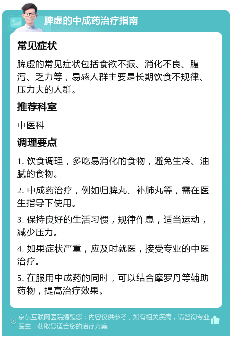 脾虚的中成药治疗指南 常见症状 脾虚的常见症状包括食欲不振、消化不良、腹泻、乏力等，易感人群主要是长期饮食不规律、压力大的人群。 推荐科室 中医科 调理要点 1. 饮食调理，多吃易消化的食物，避免生冷、油腻的食物。 2. 中成药治疗，例如归脾丸、补肺丸等，需在医生指导下使用。 3. 保持良好的生活习惯，规律作息，适当运动，减少压力。 4. 如果症状严重，应及时就医，接受专业的中医治疗。 5. 在服用中成药的同时，可以结合摩罗丹等辅助药物，提高治疗效果。