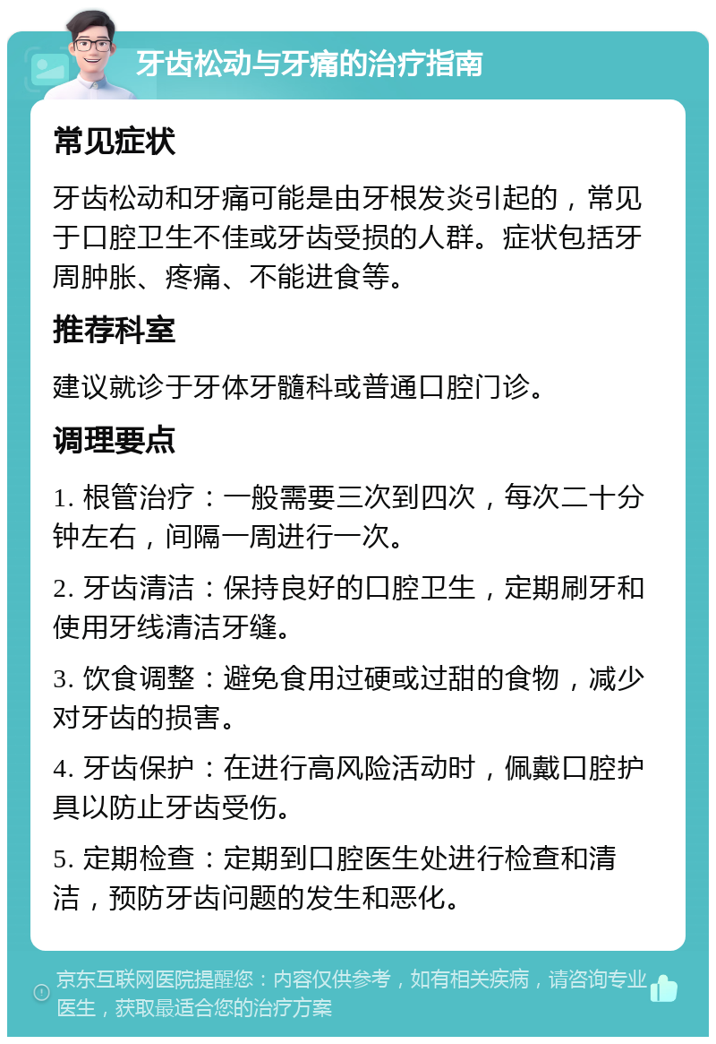 牙齿松动与牙痛的治疗指南 常见症状 牙齿松动和牙痛可能是由牙根发炎引起的，常见于口腔卫生不佳或牙齿受损的人群。症状包括牙周肿胀、疼痛、不能进食等。 推荐科室 建议就诊于牙体牙髓科或普通口腔门诊。 调理要点 1. 根管治疗：一般需要三次到四次，每次二十分钟左右，间隔一周进行一次。 2. 牙齿清洁：保持良好的口腔卫生，定期刷牙和使用牙线清洁牙缝。 3. 饮食调整：避免食用过硬或过甜的食物，减少对牙齿的损害。 4. 牙齿保护：在进行高风险活动时，佩戴口腔护具以防止牙齿受伤。 5. 定期检查：定期到口腔医生处进行检查和清洁，预防牙齿问题的发生和恶化。